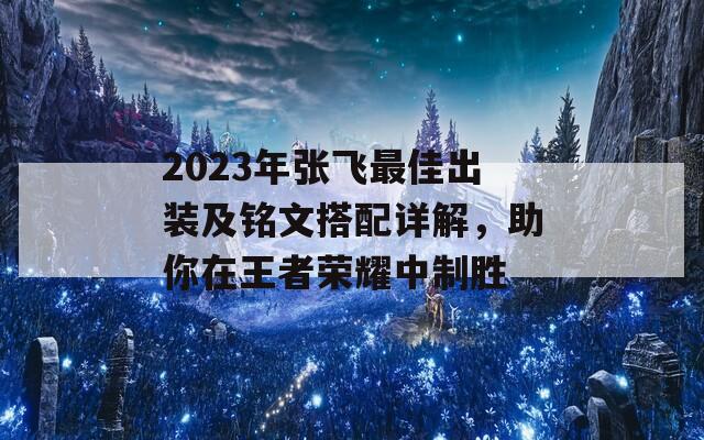 2023年张飞最佳出装及铭文搭配详解，助你在王者荣耀中制胜  第1张