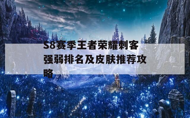 S8赛季王者荣耀刺客强弱排名及皮肤推荐攻略