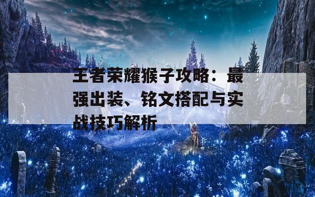 王者荣耀猴子攻略：最强出装、铭文搭配与实战技巧解析  第1张