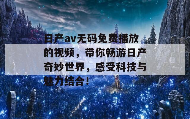 日产av无码免费播放的视频，带你畅游日产奇妙世界，感受科技与魅力结合！  第1张