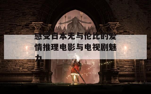 感受日本无与伦比的爱情推理电影与电视剧魅力  第1张