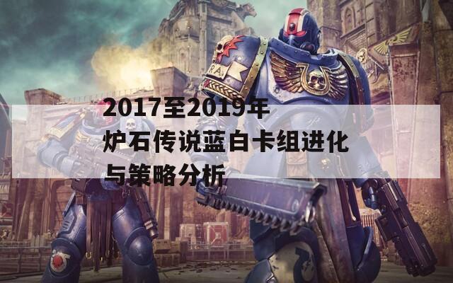 2017至2019年炉石传说蓝白卡组进化与策略分析