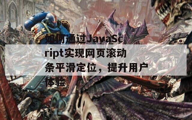 如何通过JavaScript实现网页滚动条平滑定位，提升用户体验