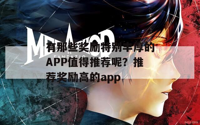 有那些奖励特别丰厚的APP值得推荐呢？推荐奖励高的app