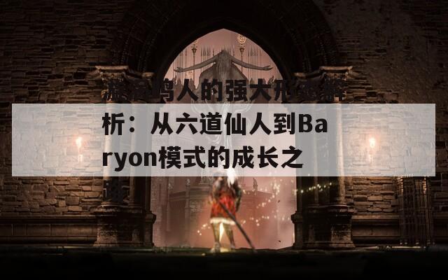 漩涡鸣人的强大形态解析：从六道仙人到Baryon模式的成长之路