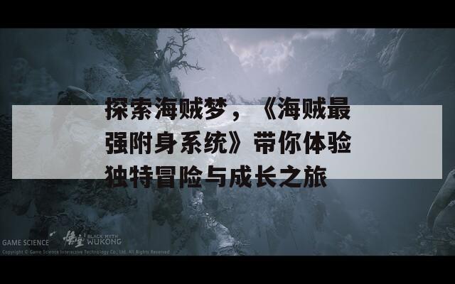 探索海贼梦，《海贼最强附身系统》带你体验独特冒险与成长之旅  第1张