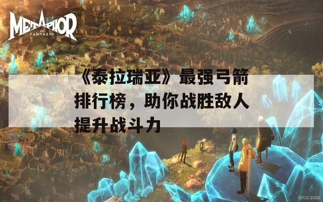 《泰拉瑞亚》最强弓箭排行榜，助你战胜敌人提升战斗力  第1张