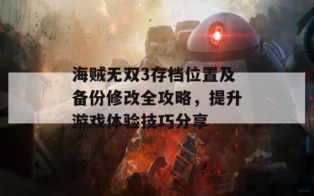 海贼无双3存档位置及备份修改全攻略，提升游戏体验技巧分享