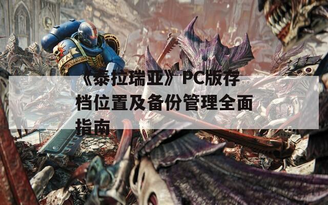 《泰拉瑞亚》PC版存档位置及备份管理全面指南