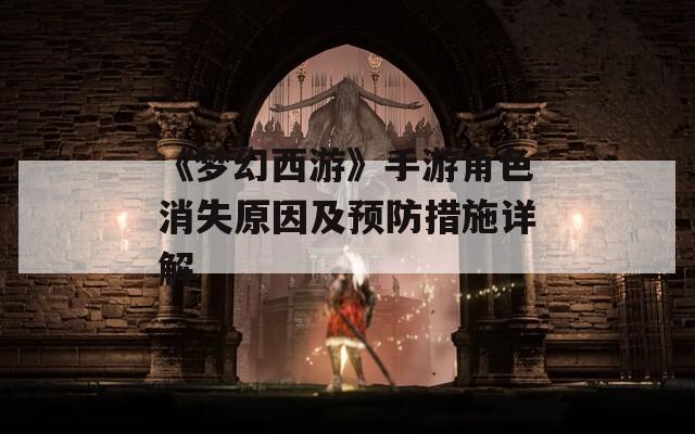 《梦幻西游》手游角色消失原因及预防措施详解  第1张