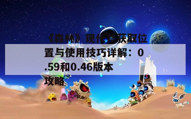 《森林》现代斧获取位置与使用技巧详解：0.59和0.46版本攻略  第1张