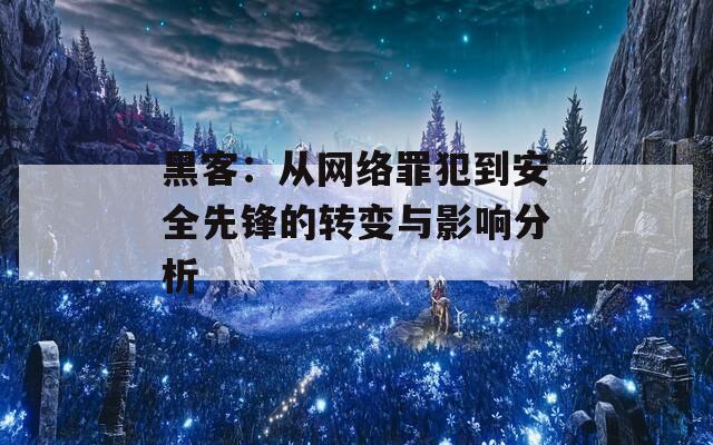 黑客：从网络罪犯到安全先锋的转变与影响分析