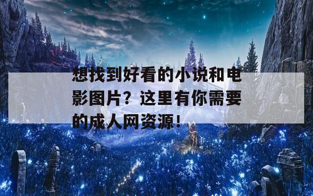 想找到好看的小说和电影图片？这里有你需要的成人网资源！