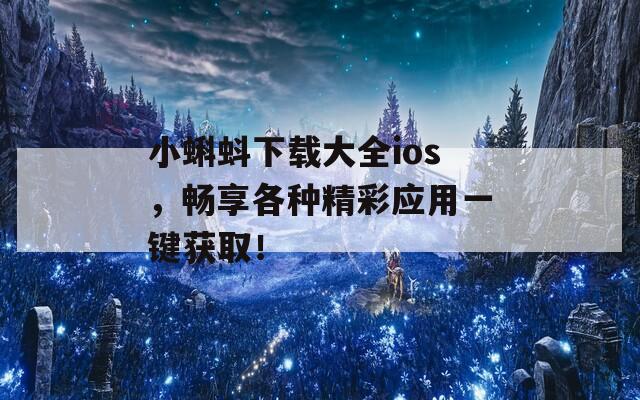 小蝌蚪下载大全ios，畅享各种精彩应用一键获取！