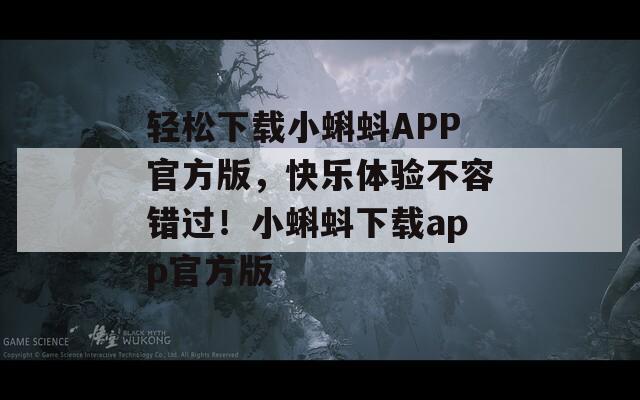 轻松下载小蝌蚪APP官方版，快乐体验不容错过！小蝌蚪下载app官方版