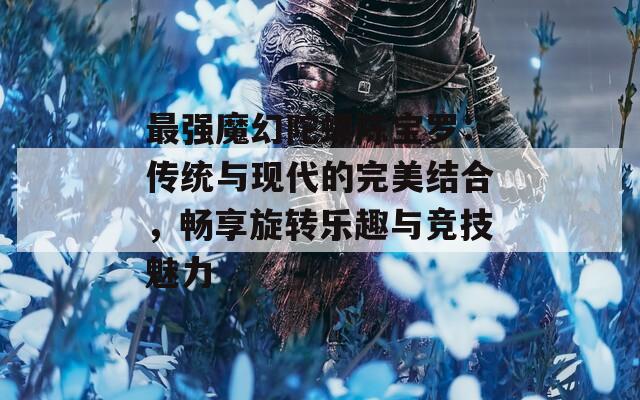 最强魔幻陀螺陈宝罗：传统与现代的完美结合，畅享旋转乐趣与竞技魅力  第1张