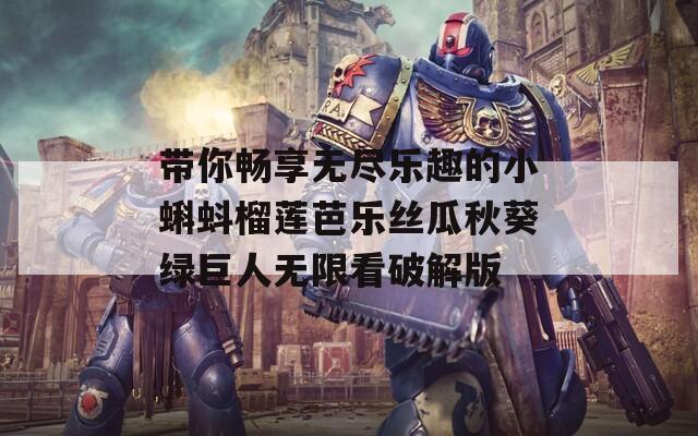 带你畅享无尽乐趣的小蝌蚪榴莲芭乐丝瓜秋葵绿巨人无限看破解版