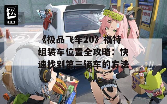 《极品飞车20》福特组装车位置全攻略：快速找到第三辆车的方法  第1张