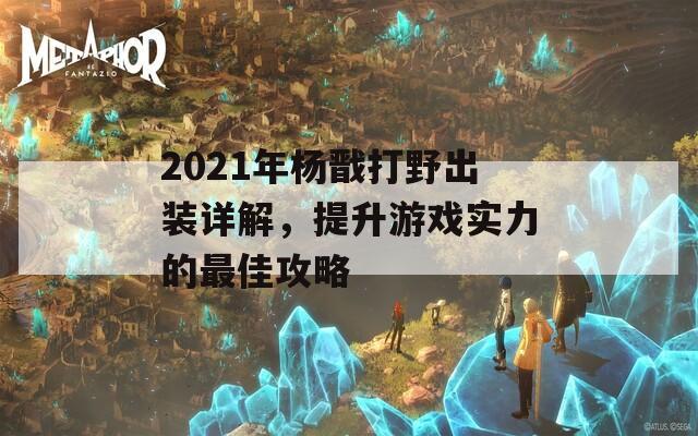 2021年杨戬打野出装详解，提升游戏实力的最佳攻略  第1张