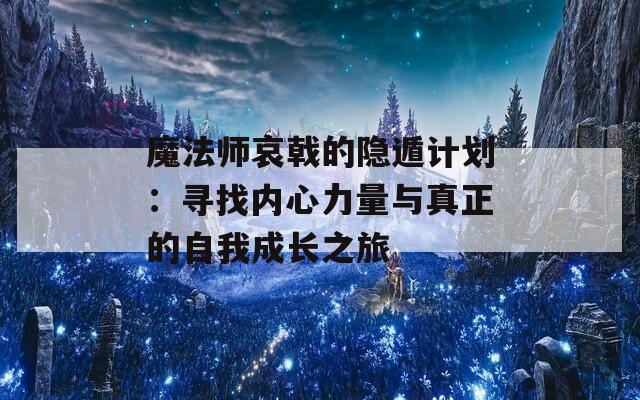 魔法师哀戟的隐遁计划：寻找内心力量与真正的自我成长之旅  第1张