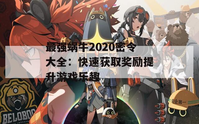 最强蜗牛2020密令大全：快速获取奖励提升游戏乐趣