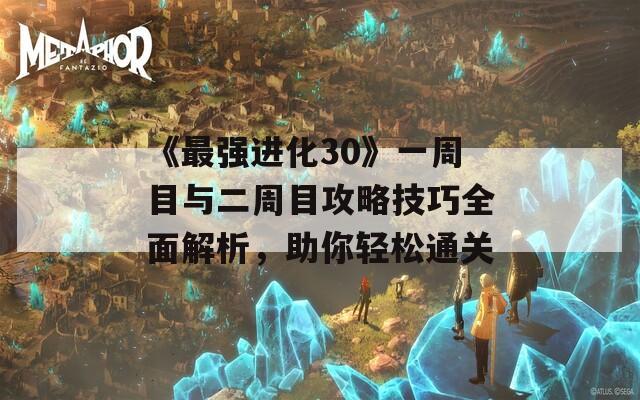 《最强进化30》一周目与二周目攻略技巧全面解析，助你轻松通关