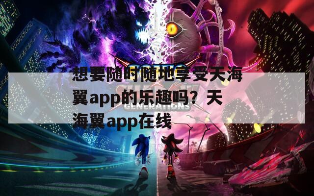 想要随时随地享受天海翼app的乐趣吗？天海翼app在线  第1张