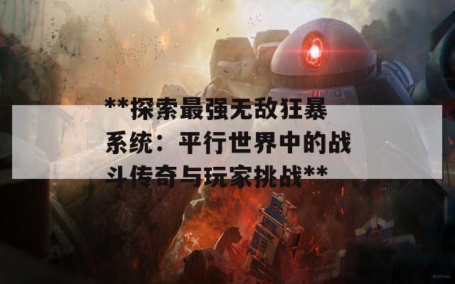 **探索最强无敌狂暴系统：平行世界中的战斗传奇与玩家挑战**  第1张