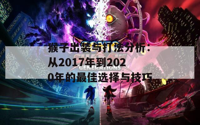 猴子出装与打法分析：从2017年到2020年的最佳选择与技巧