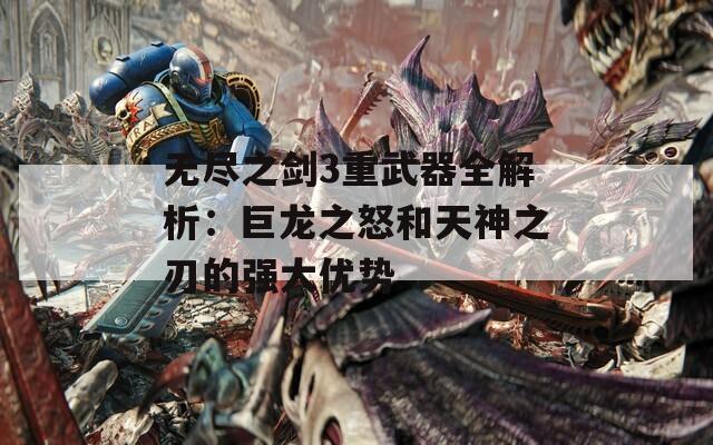 无尽之剑3重武器全解析：巨龙之怒和天神之刃的强大优势