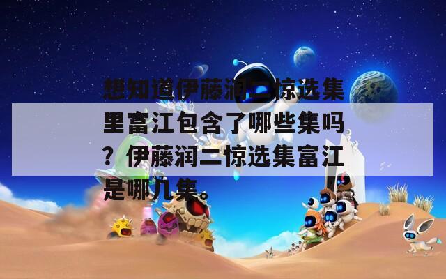 想知道伊藤润二惊选集里富江包含了哪些集吗？伊藤润二惊选集富江是哪几集。