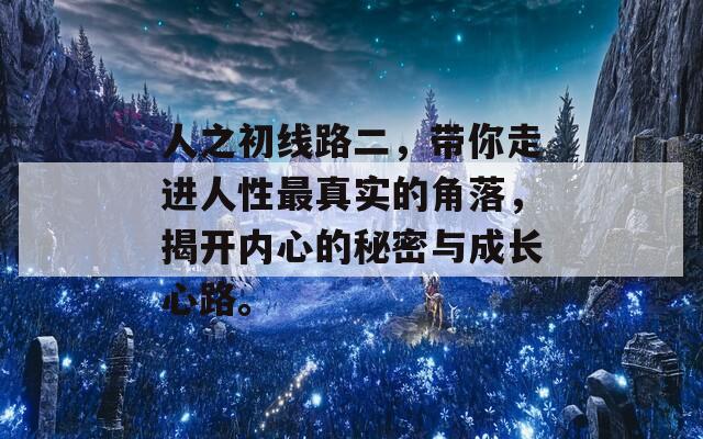 人之初线路二，带你走进人性最真实的角落，揭开内心的秘密与成长心路。