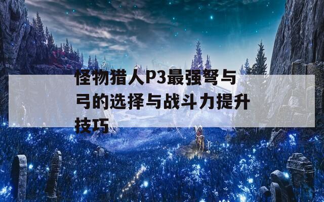 怪物猎人P3最强弩与弓的选择与战斗力提升技巧