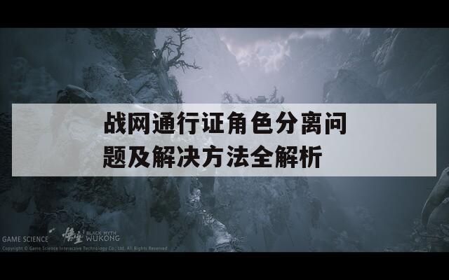 战网通行证角色分离问题及解决方法全解析