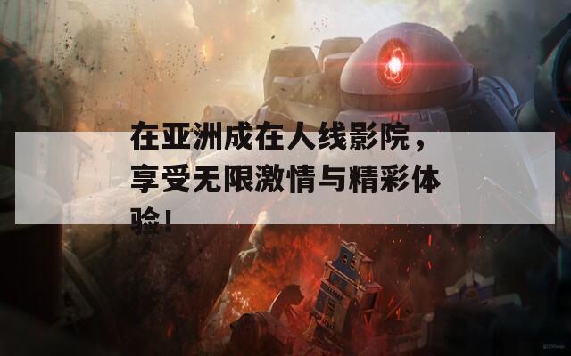 在亚洲成在人线影院，享受无限激情与精彩体验！