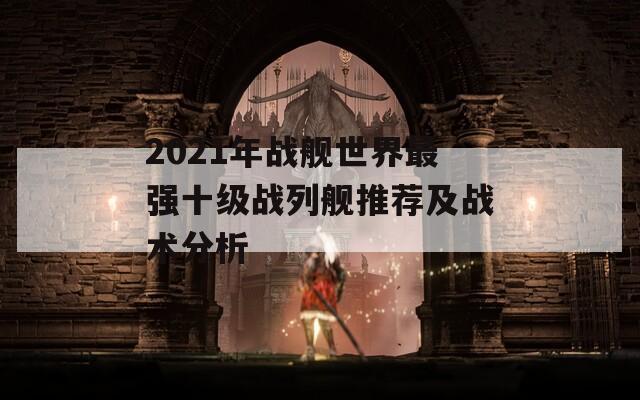 2021年战舰世界最强十级战列舰推荐及战术分析  第1张