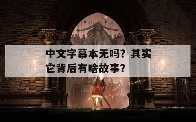 中文字幕本无吗？其实它背后有啥故事？  第1张