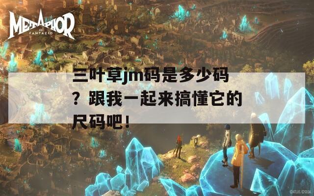 三叶草jm码是多少码？跟我一起来搞懂它的尺码吧！