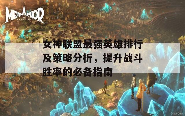 女神联盟最强英雄排行及策略分析，提升战斗胜率的必备指南