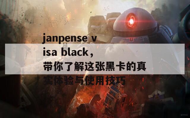 janpense visa black，带你了解这张黑卡的真实体验与使用技巧