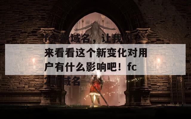 fc2新域名，让我们来看看这个新变化对用户有什么影响吧！fc2新域名  第1张