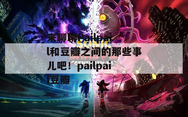 来聊聊Pailpail和豆瓣之间的那些事儿吧！pailpail豆瓣