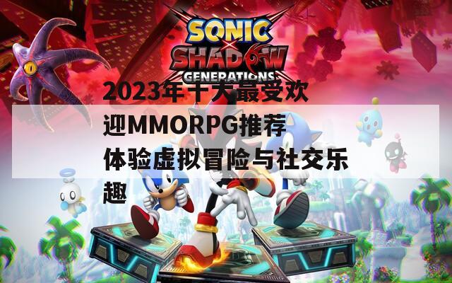 2023年十大最受欢迎MMORPG推荐 体验虚拟冒险与社交乐趣