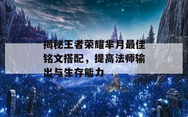 揭秘王者荣耀芈月最佳铭文搭配，提高法师输出与生存能力