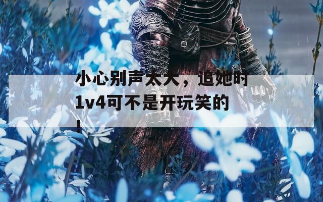 小心别声太大，追她时1v4可不是开玩笑的！