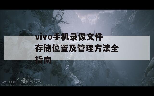 vivo手机录像文件存储位置及管理方法全指南  第1张