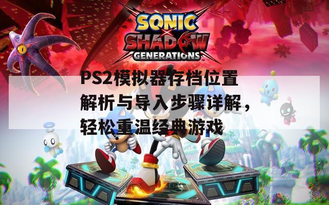 PS2模拟器存档位置解析与导入步骤详解，轻松重温经典游戏