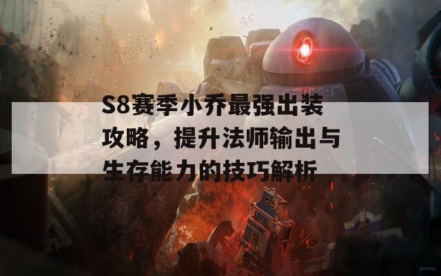 S8赛季小乔最强出装攻略，提升法师输出与生存能力的技巧解析