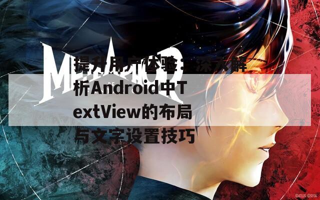 提升用户体验：深入解析Android中TextView的布局与文字设置技巧  第1张