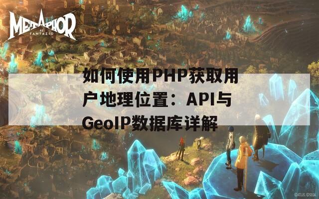 如何使用PHP获取用户地理位置：API与GeoIP数据库详解